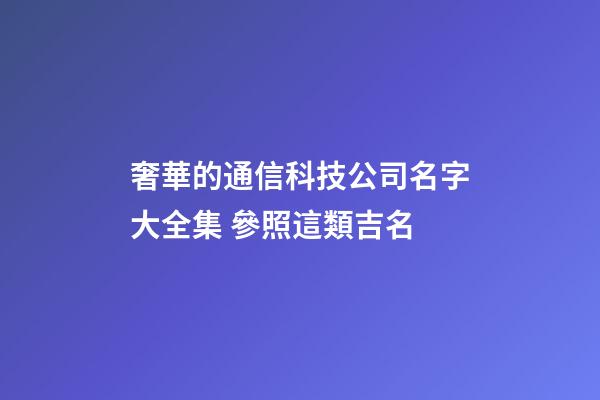 奢華的通信科技公司名字大全集 參照這類吉名